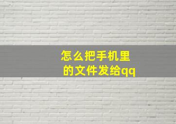 怎么把手机里的文件发给qq