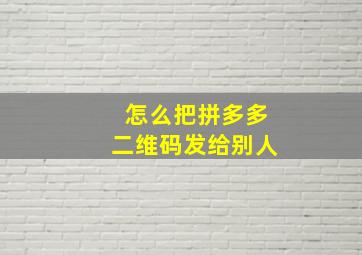 怎么把拼多多二维码发给别人