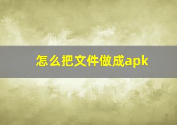 怎么把文件做成apk