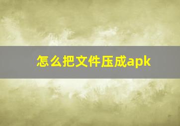 怎么把文件压成apk