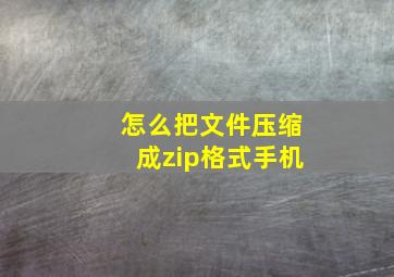 怎么把文件压缩成zip格式手机