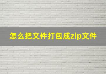 怎么把文件打包成zip文件