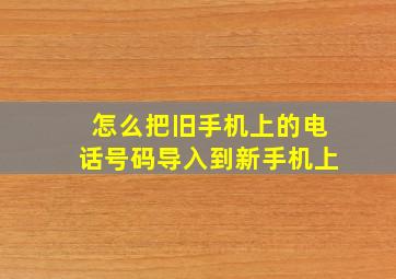 怎么把旧手机上的电话号码导入到新手机上