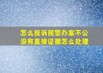 怎么投诉民警办案不公没有直接证据怎么处理