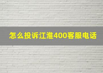 怎么投诉江淮400客服电话