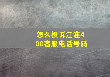 怎么投诉江淮400客服电话号码