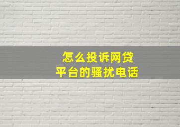 怎么投诉网贷平台的骚扰电话