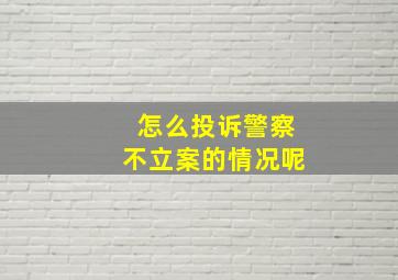 怎么投诉警察不立案的情况呢