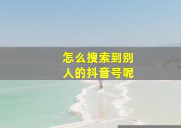 怎么搜索到别人的抖音号呢