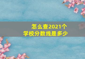 怎么查2021个学校分数线是多少