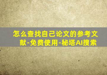 怎么查找自己论文的参考文献-免费使用-秘塔AI搜索