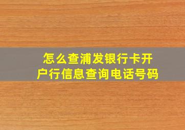 怎么查浦发银行卡开户行信息查询电话号码