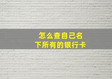 怎么查自己名下所有的银行卡