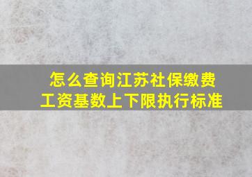 怎么查询江苏社保缴费工资基数上下限执行标准