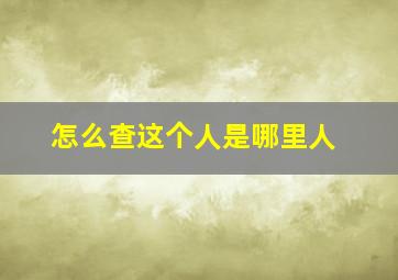 怎么查这个人是哪里人