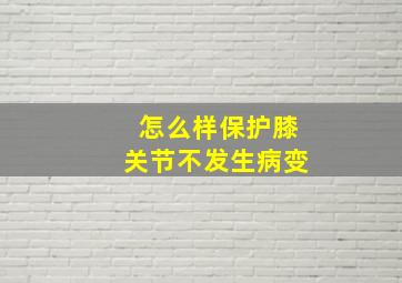 怎么样保护膝关节不发生病变