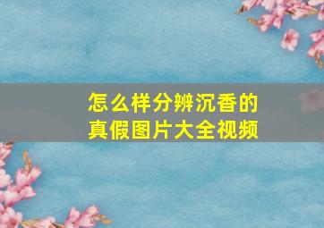 怎么样分辨沉香的真假图片大全视频