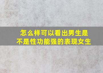 怎么样可以看出男生是不是性功能强的表现女生