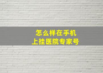 怎么样在手机上挂医院专家号