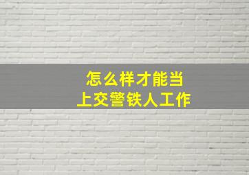 怎么样才能当上交警铁人工作