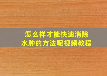 怎么样才能快速消除水肿的方法呢视频教程