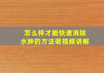 怎么样才能快速消除水肿的方法呢视频讲解