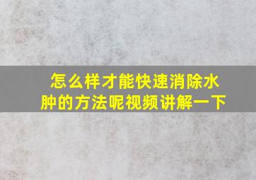 怎么样才能快速消除水肿的方法呢视频讲解一下