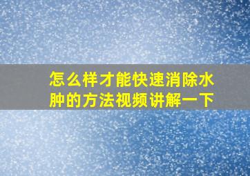 怎么样才能快速消除水肿的方法视频讲解一下