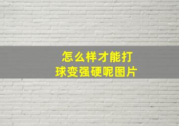 怎么样才能打球变强硬呢图片