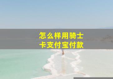 怎么样用骑士卡支付宝付款