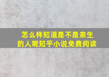 怎么样知道是不是亲生的人呢知乎小说免费阅读