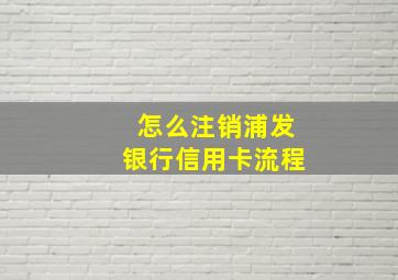 怎么注销浦发银行信用卡流程