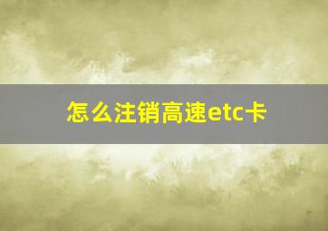 怎么注销高速etc卡