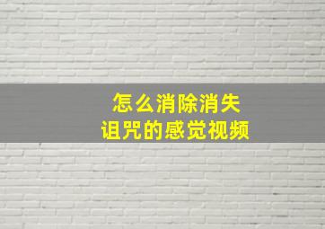 怎么消除消失诅咒的感觉视频