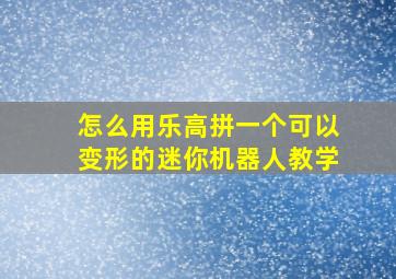 怎么用乐高拼一个可以变形的迷你机器人教学