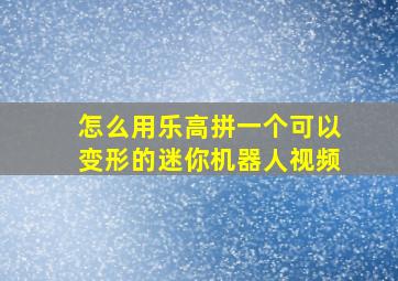 怎么用乐高拼一个可以变形的迷你机器人视频