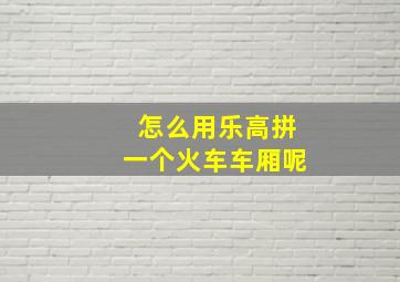 怎么用乐高拼一个火车车厢呢