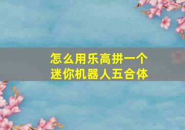 怎么用乐高拼一个迷你机器人五合体