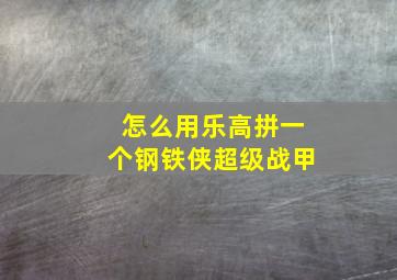 怎么用乐高拼一个钢铁侠超级战甲