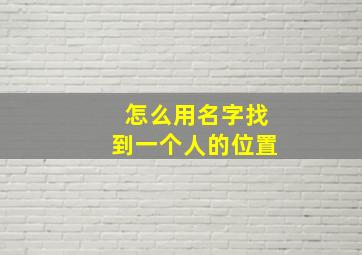 怎么用名字找到一个人的位置