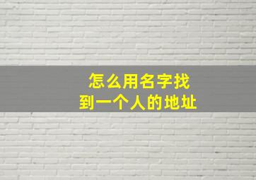 怎么用名字找到一个人的地址