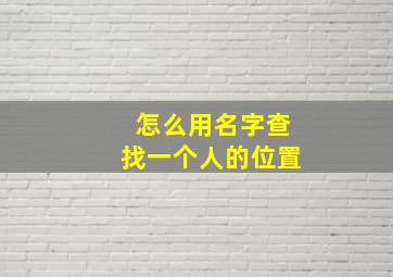 怎么用名字查找一个人的位置