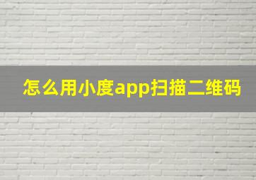 怎么用小度app扫描二维码