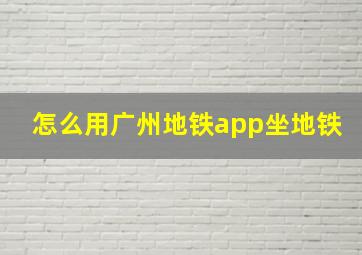 怎么用广州地铁app坐地铁