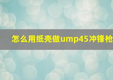 怎么用纸壳做ump45冲锋枪