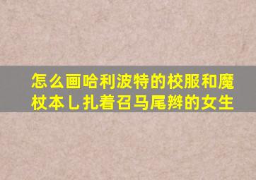 怎么画哈利波特的校服和魔杖本乚扎着召马尾辫的女生