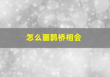 怎么画鹊桥相会