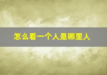 怎么看一个人是哪里人