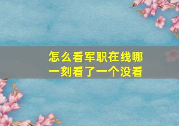 怎么看军职在线哪一刻看了一个没看