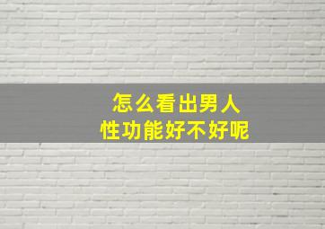 怎么看出男人性功能好不好呢